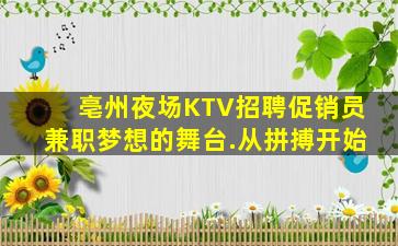 亳州夜场KTV招聘促销员兼职梦想的舞台.从拼搏开始